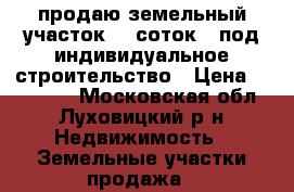 продаю земельный участок 10 соток,  под индивидуальное строительство › Цена ­ 850 000 - Московская обл., Луховицкий р-н Недвижимость » Земельные участки продажа   